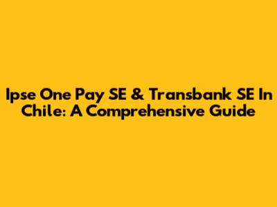 Ipse One Pay SE & Transbank SE In Chile: A Comprehensive Guide