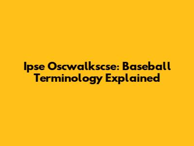 Ipse Oscwalkscse: Baseball Terminology Explained