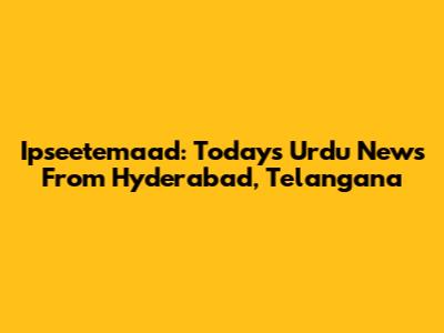 Ipseetemaad: Today's Urdu News From Hyderabad, Telangana