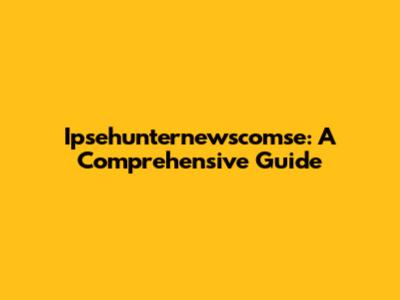 Ipsehunternewscomse: A Comprehensive Guide