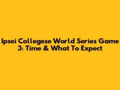 Ipsei Collegese World Series Game 3: Time & What To Expect