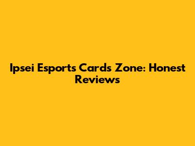 Ipsei Esports Cards Zone: Honest Reviews
