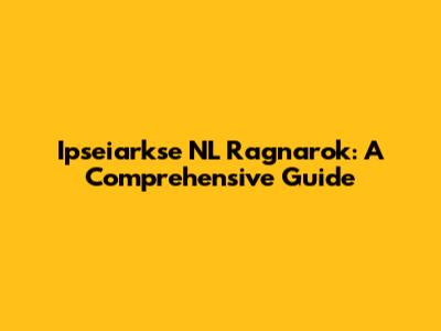 Ipseiarkse NL Ragnarok: A Comprehensive Guide