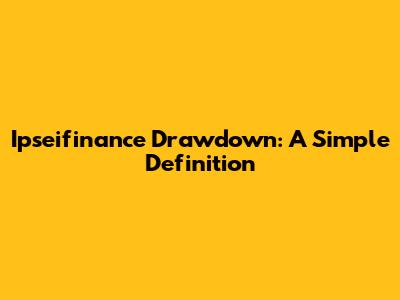 Ipseifinance Drawdown: A Simple Definition