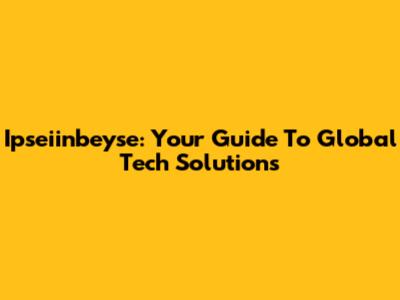 Ipseiinbeyse: Your Guide To Global Tech Solutions
