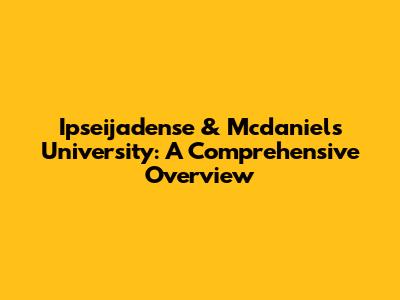 Ipseijadense & Mcdaniels University: A Comprehensive Overview