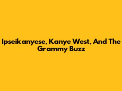 Ipseikanyese, Kanye West, And The Grammy Buzz