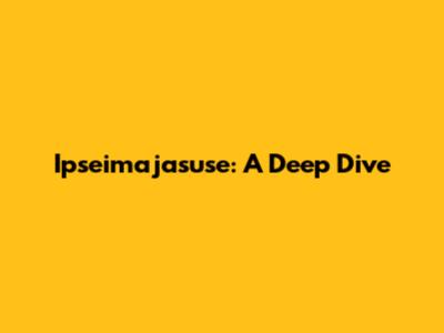 Ipseimajasuse: A Deep Dive