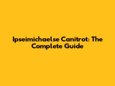 Ipseimichaelse Canitrot: The Complete Guide