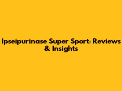 Ipseipurinase Super Sport: Reviews & Insights