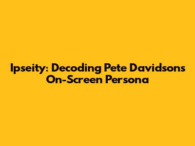 Ipseity: Decoding Pete Davidson's On-Screen Persona