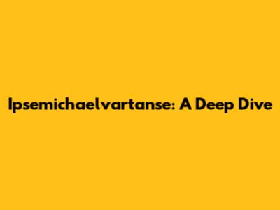 Ipsemichaelvartanse: A Deep Dive