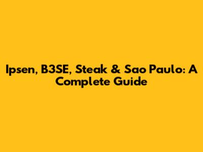 Ipsen, B3SE, Steak & Sao Paulo: A Complete Guide