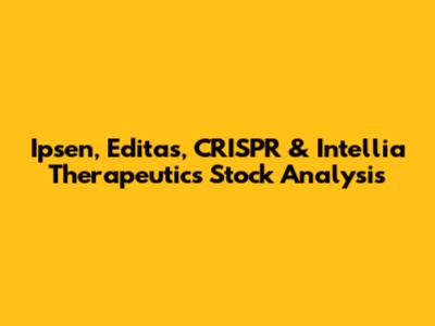 Ipsen, Editas, CRISPR & Intellia Therapeutics Stock Analysis