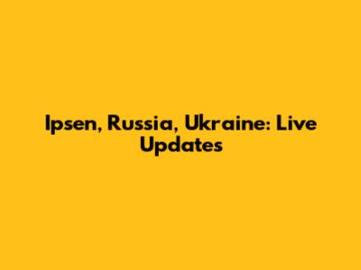 Ipsen, Russia, Ukraine: Live Updates