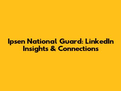 Ipsen National Guard: LinkedIn Insights & Connections