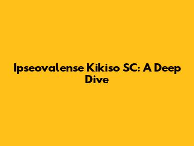 Ipseovalense Kikiso SC: A Deep Dive
