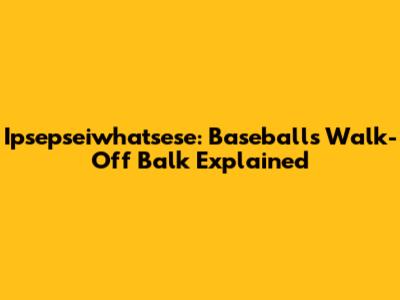 Ipsepseiwhatsese: Baseball's Walk-Off Balk Explained