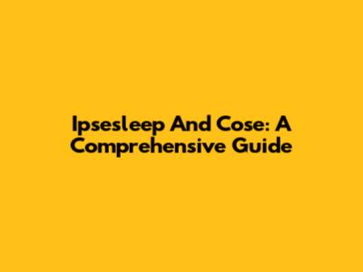 Ipsesleep And Cose: A Comprehensive Guide