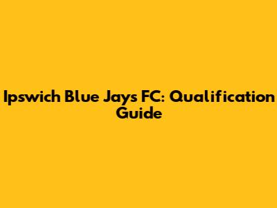 Ipswich Blue Jays FC: Qualification Guide