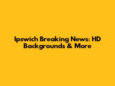 Ipswich Breaking News: HD Backgrounds & More