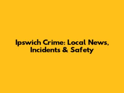 Ipswich Crime: Local News, Incidents & Safety