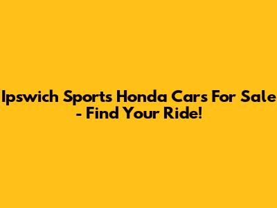 Ipswich Sports Honda Cars For Sale - Find Your Ride!