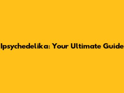 Ipsychedelika: Your Ultimate Guide