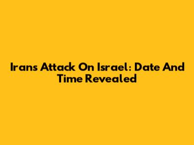 Iran's Attack On Israel: Date And Time Revealed