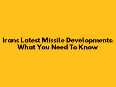 Iran's Latest Missile Developments: What You Need To Know