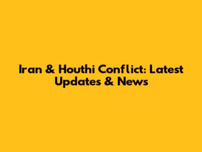 Iran & Houthi Conflict: Latest Updates & News