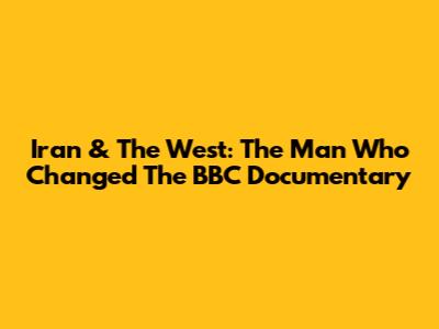 Iran & The West: The Man Who Changed The BBC Documentary
