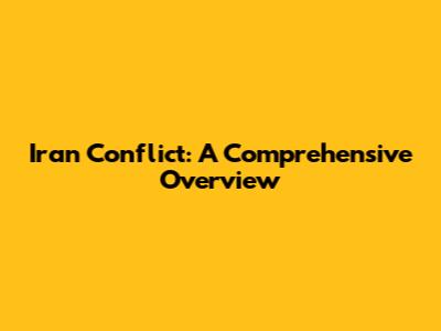 Iran Conflict: A Comprehensive Overview