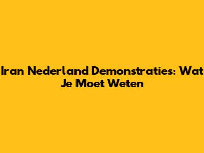 Iran Nederland Demonstraties: Wat Je Moet Weten