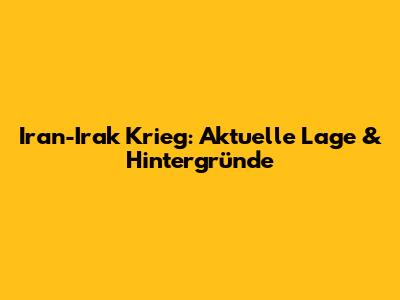 Iran-Irak Krieg: Aktuelle Lage & Hintergründe