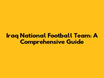 Iraq National Football Team: A Comprehensive Guide