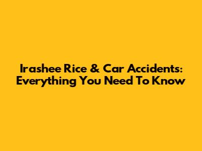 Irashee Rice & Car Accidents: Everything You Need To Know