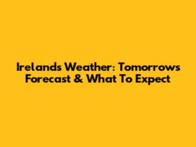 Ireland's Weather: Tomorrow's Forecast & What To Expect