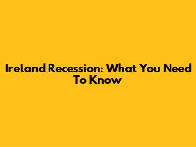 Ireland Recession: What You Need To Know