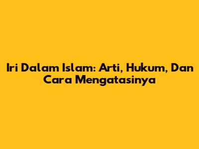 Iri Dalam Islam: Arti, Hukum, Dan Cara Mengatasinya