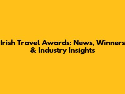Irish Travel Awards: News, Winners & Industry Insights