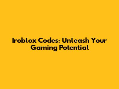 Iroblox Codes: Unleash Your Gaming Potential