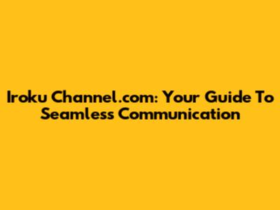 Iroku Channel.com: Your Guide To Seamless Communication
