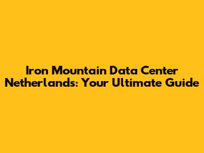 Iron Mountain Data Center Netherlands: Your Ultimate Guide