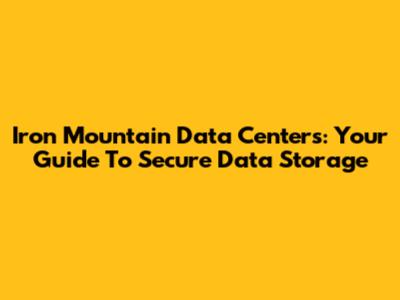 Iron Mountain Data Centers: Your Guide To Secure Data Storage