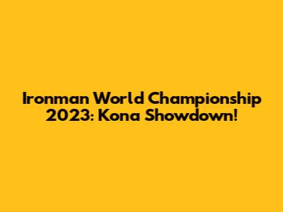 Ironman World Championship 2023: Kona Showdown!