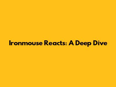 Ironmouse Reacts: A Deep Dive