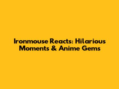 Ironmouse Reacts: Hilarious Moments & Anime Gems