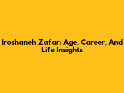Iroshaneh Zafar: Age, Career, And Life Insights