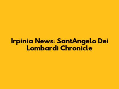 Irpinia News: Sant'Angelo Dei Lombardi Chronicle